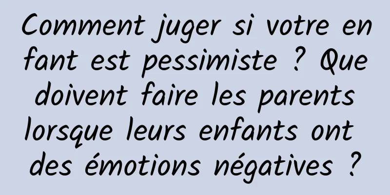 Comment juger si votre enfant est pessimiste ? Que doivent faire les parents lorsque leurs enfants ont des émotions négatives ?