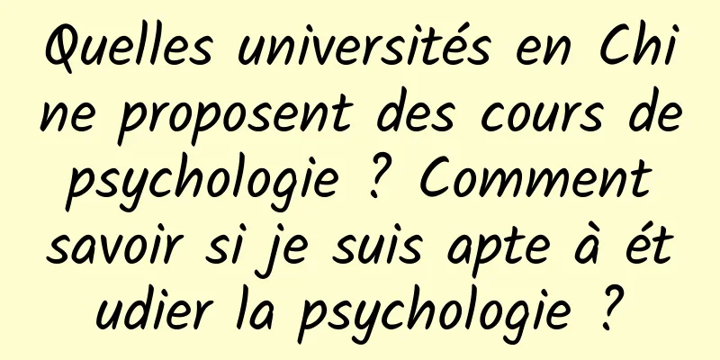 Quelles universités en Chine proposent des cours de psychologie ? Comment savoir si je suis apte à étudier la psychologie ?