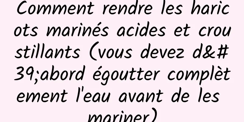 Comment rendre les haricots marinés acides et croustillants (vous devez d'abord égoutter complètement l'eau avant de les mariner)