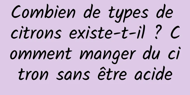 Combien de types de citrons existe-t-il ? Comment manger du citron sans être acide