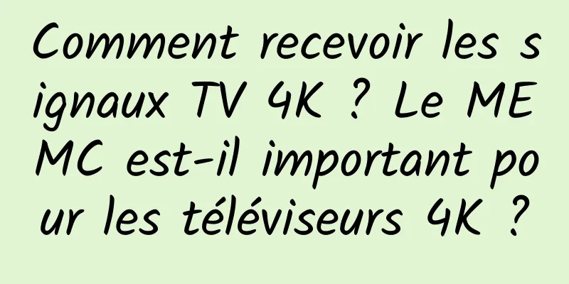 Comment recevoir les signaux TV 4K ? Le MEMC est-il important pour les téléviseurs 4K ?