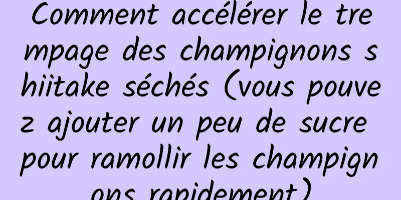Comment accélérer le trempage des champignons shiitake séchés (vous pouvez ajouter un peu de sucre pour ramollir les champignons rapidement)