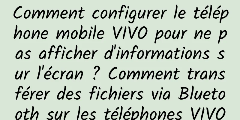 Comment configurer le téléphone mobile VIVO pour ne pas afficher d'informations sur l'écran ? Comment transférer des fichiers via Bluetooth sur les téléphones VIVO