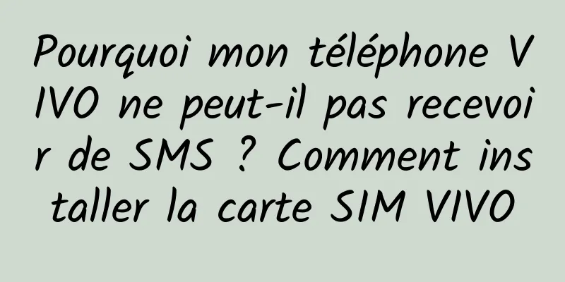 Pourquoi mon téléphone VIVO ne peut-il pas recevoir de SMS ? Comment installer la carte SIM VIVO