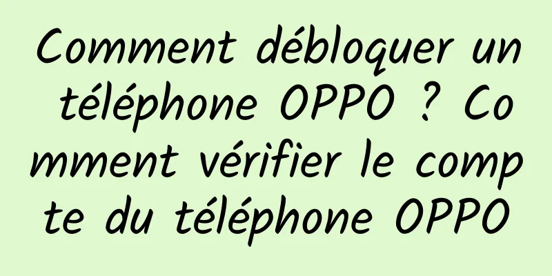 Comment débloquer un téléphone OPPO ? Comment vérifier le compte du téléphone OPPO