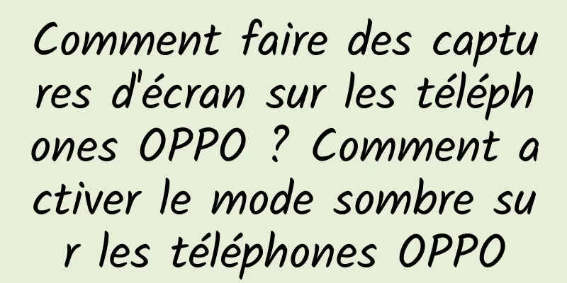 Comment faire des captures d'écran sur les téléphones OPPO ? Comment activer le mode sombre sur les téléphones OPPO