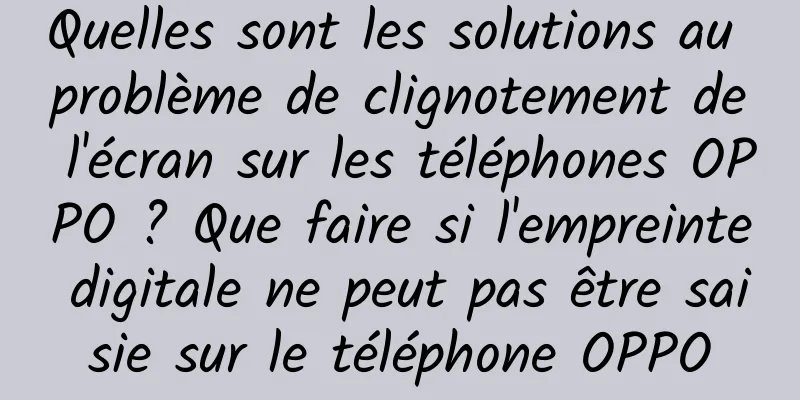 Quelles sont les solutions au problème de clignotement de l'écran sur les téléphones OPPO ? Que faire si l'empreinte digitale ne peut pas être saisie sur le téléphone OPPO