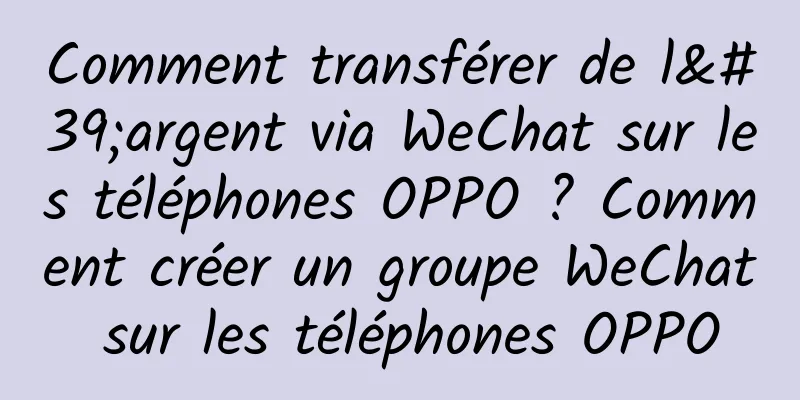 Comment transférer de l'argent via WeChat sur les téléphones OPPO ? Comment créer un groupe WeChat sur les téléphones OPPO
