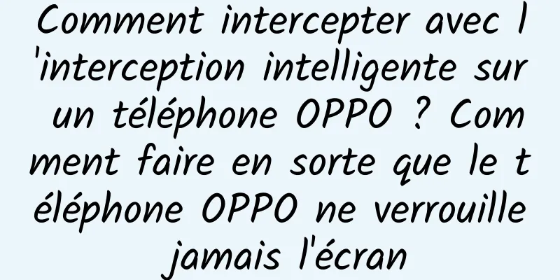 Comment intercepter avec l'interception intelligente sur un téléphone OPPO ? Comment faire en sorte que le téléphone OPPO ne verrouille jamais l'écran