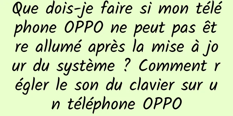Que dois-je faire si mon téléphone OPPO ne peut pas être allumé après la mise à jour du système ? Comment régler le son du clavier sur un téléphone OPPO