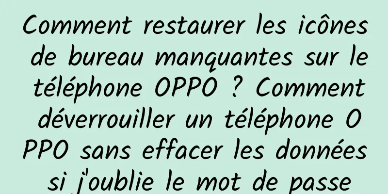 Comment restaurer les icônes de bureau manquantes sur le téléphone OPPO ? Comment déverrouiller un téléphone OPPO sans effacer les données si j'oublie le mot de passe