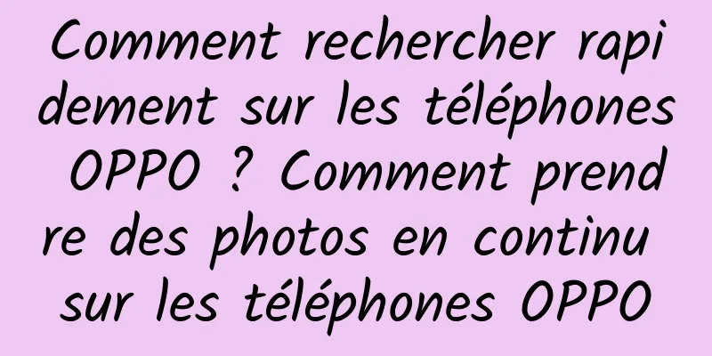 Comment rechercher rapidement sur les téléphones OPPO ? Comment prendre des photos en continu sur les téléphones OPPO