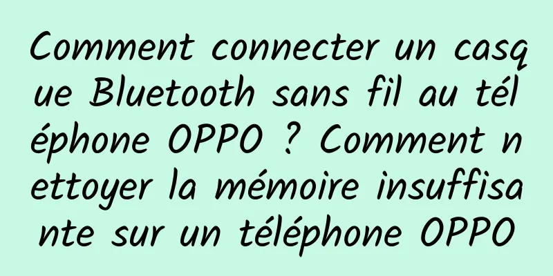 Comment connecter un casque Bluetooth sans fil au téléphone OPPO ? Comment nettoyer la mémoire insuffisante sur un téléphone OPPO