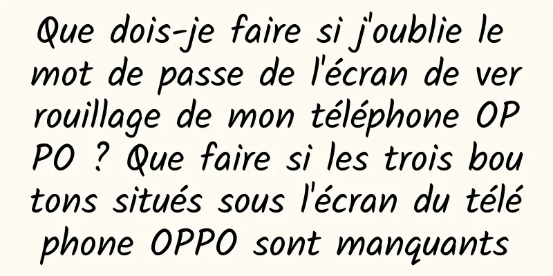 Que dois-je faire si j'oublie le mot de passe de l'écran de verrouillage de mon téléphone OPPO ? Que faire si les trois boutons situés sous l'écran du téléphone OPPO sont manquants