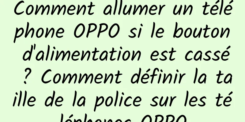 Comment allumer un téléphone OPPO si le bouton d'alimentation est cassé ? Comment définir la taille de la police sur les téléphones OPPO