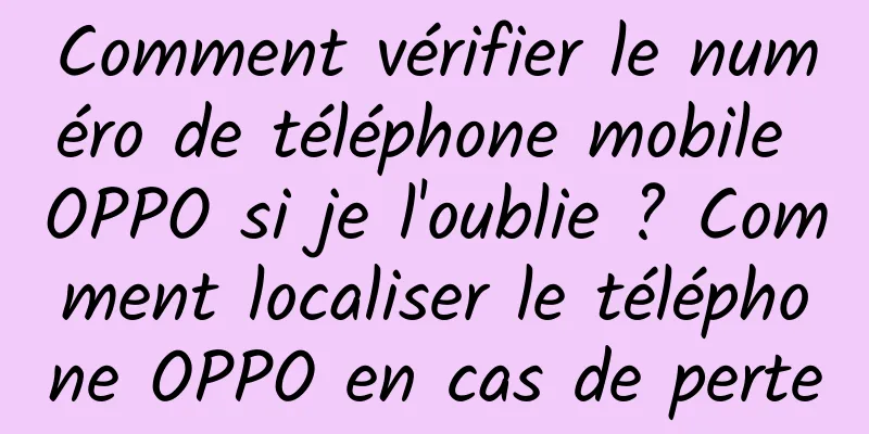 Comment vérifier le numéro de téléphone mobile OPPO si je l'oublie ? Comment localiser le téléphone OPPO en cas de perte