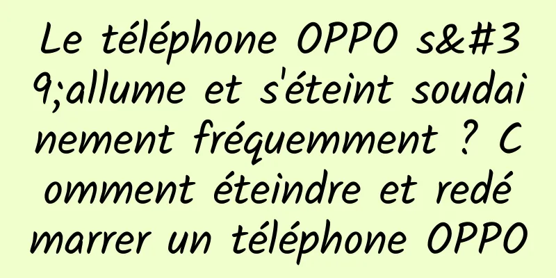 Le téléphone OPPO s'allume et s'éteint soudainement fréquemment ? Comment éteindre et redémarrer un téléphone OPPO