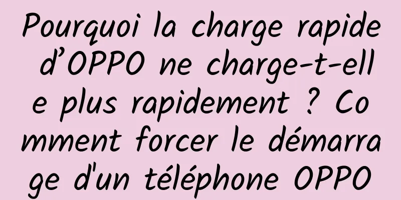 Pourquoi la charge rapide d’OPPO ne charge-t-elle plus rapidement ? Comment forcer le démarrage d'un téléphone OPPO