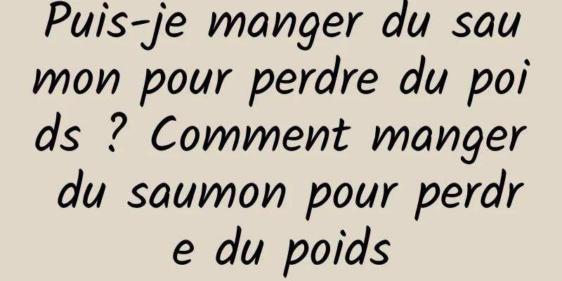 Puis-je manger du saumon pour perdre du poids ? Comment manger du saumon pour perdre du poids