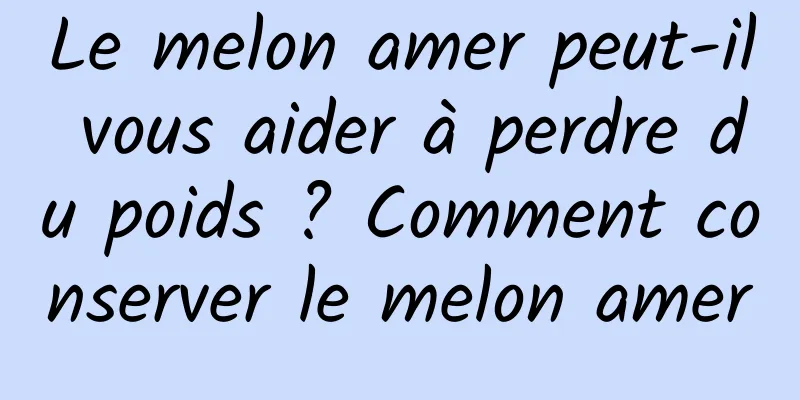 Le melon amer peut-il vous aider à perdre du poids ? Comment conserver le melon amer