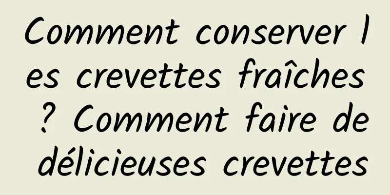 Comment conserver les crevettes fraîches ? Comment faire de délicieuses crevettes