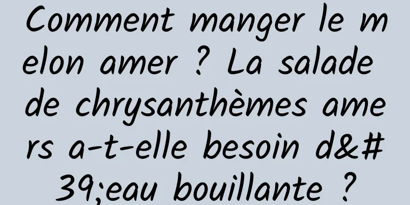 Comment manger le melon amer ? La salade de chrysanthèmes amers a-t-elle besoin d'eau bouillante ?