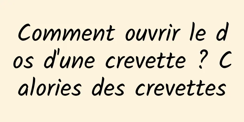 Comment ouvrir le dos d'une crevette ? Calories des crevettes