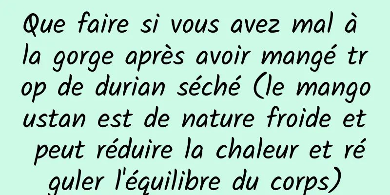Que faire si vous avez mal à la gorge après avoir mangé trop de durian séché (le mangoustan est de nature froide et peut réduire la chaleur et réguler l'équilibre du corps)