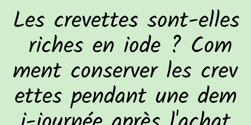 Les crevettes sont-elles riches en iode ? Comment conserver les crevettes pendant une demi-journée après l'achat