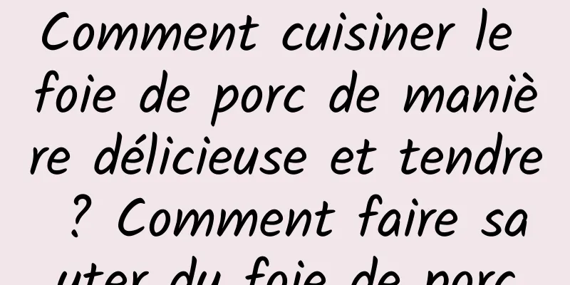 Comment cuisiner le foie de porc de manière délicieuse et tendre ? Comment faire sauter du foie de porc