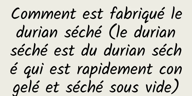 Comment est fabriqué le durian séché (le durian séché est du durian séché qui est rapidement congelé et séché sous vide)