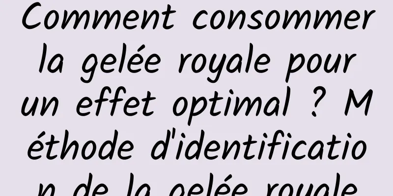 Comment consommer la gelée royale pour un effet optimal ? Méthode d'identification de la gelée royale