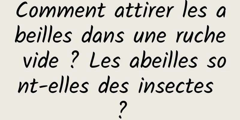 Comment attirer les abeilles dans une ruche vide ? Les abeilles sont-elles des insectes ?
