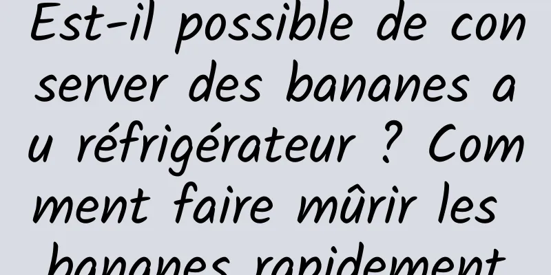 Est-il possible de conserver des bananes au réfrigérateur ? Comment faire mûrir les bananes rapidement