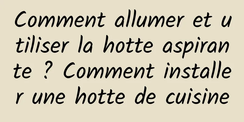 Comment allumer et utiliser la hotte aspirante ? Comment installer une hotte de cuisine