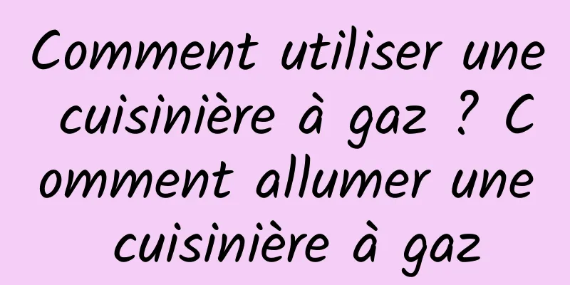 Comment utiliser une cuisinière à gaz ? Comment allumer une cuisinière à gaz