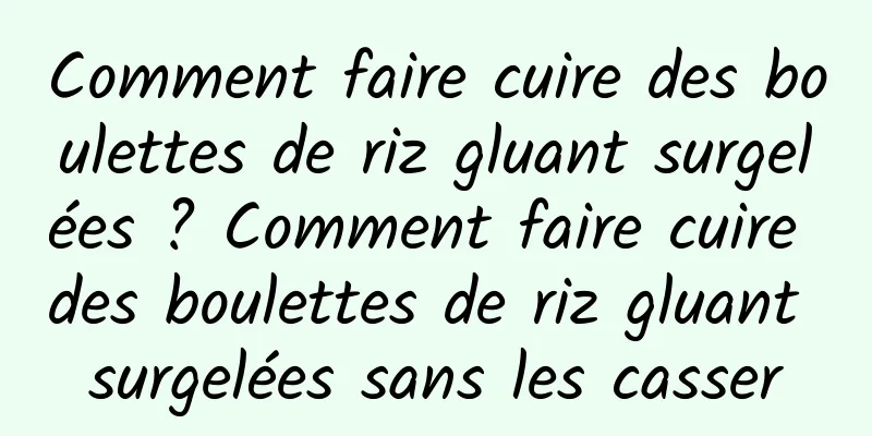 Comment faire cuire des boulettes de riz gluant surgelées ? Comment faire cuire des boulettes de riz gluant surgelées sans les casser