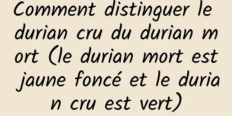 Comment distinguer le durian cru du durian mort (le durian mort est jaune foncé et le durian cru est vert)