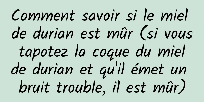 Comment savoir si le miel de durian est mûr (si vous tapotez la coque du miel de durian et qu'il émet un bruit trouble, il est mûr)