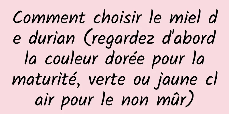 Comment choisir le miel de durian (regardez d'abord la couleur dorée pour la maturité, verte ou jaune clair pour le non mûr)