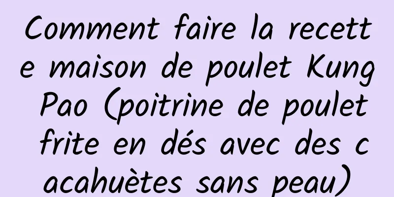 Comment faire la recette maison de poulet Kung Pao (poitrine de poulet frite en dés avec des cacahuètes sans peau)
