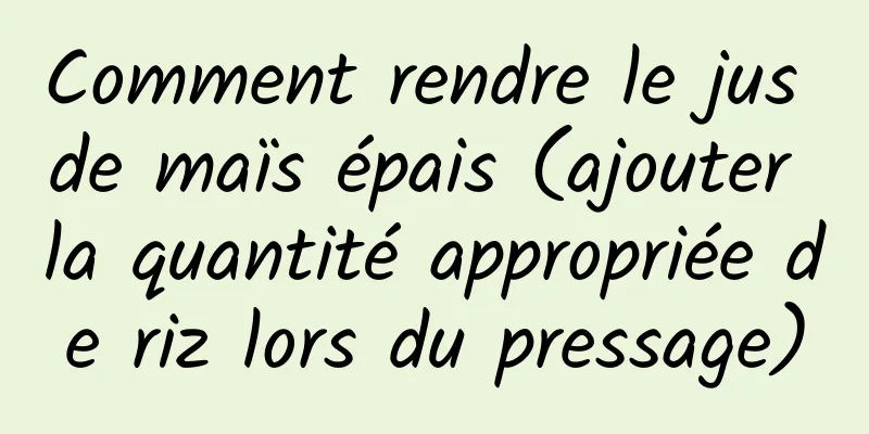 Comment rendre le jus de maïs épais (ajouter la quantité appropriée de riz lors du pressage)
