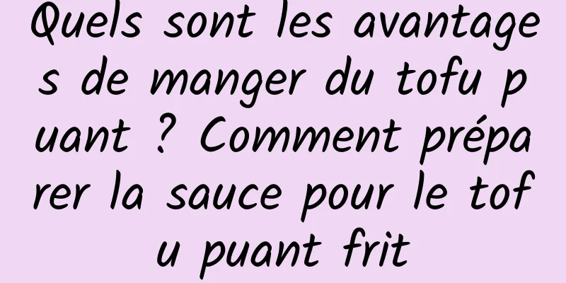 Quels sont les avantages de manger du tofu puant ? Comment préparer la sauce pour le tofu puant frit