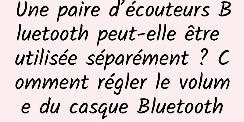 Une paire d’écouteurs Bluetooth peut-elle être utilisée séparément ? Comment régler le volume du casque Bluetooth