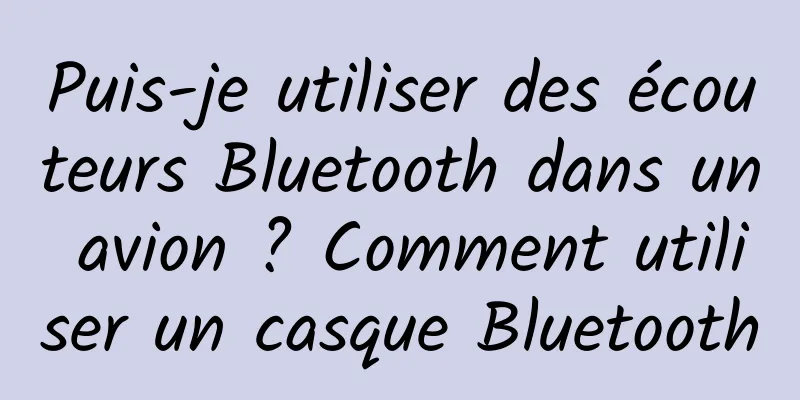 Puis-je utiliser des écouteurs Bluetooth dans un avion ? Comment utiliser un casque Bluetooth