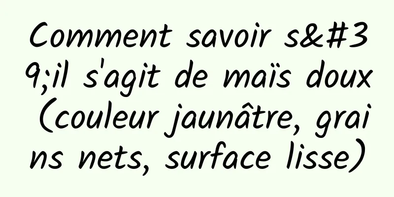 Comment savoir s'il s'agit de maïs doux (couleur jaunâtre, grains nets, surface lisse)