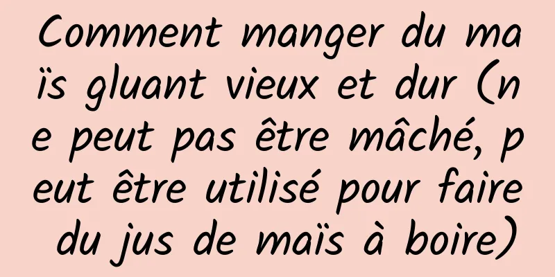 Comment manger du maïs gluant vieux et dur (ne peut pas être mâché, peut être utilisé pour faire du jus de maïs à boire)