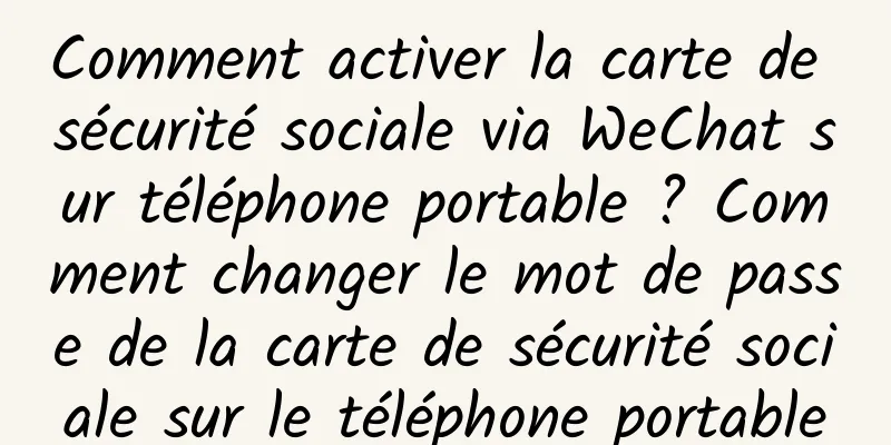 Comment activer la carte de sécurité sociale via WeChat sur téléphone portable ? Comment changer le mot de passe de la carte de sécurité sociale sur le téléphone portable