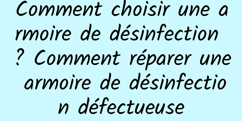 Comment choisir une armoire de désinfection ? Comment réparer une armoire de désinfection défectueuse