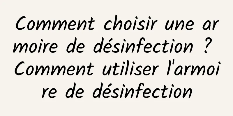 Comment choisir une armoire de désinfection ? Comment utiliser l'armoire de désinfection